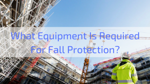 What Equipment Is Required For Fall Protection?